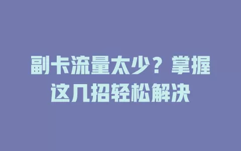 副卡流量太少？掌握这几招轻松解决