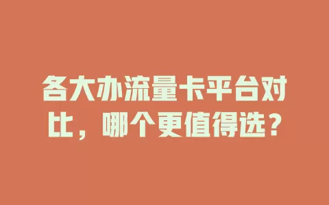 各大办流量卡平台对比,哪个更值得选?