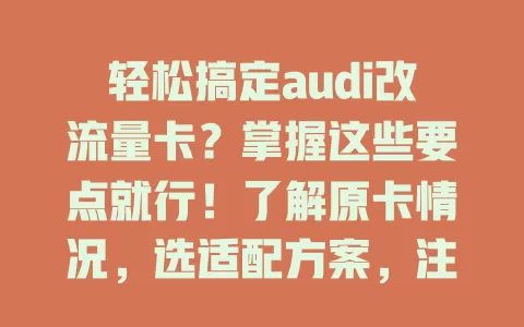 轻松搞定audi改流量卡？掌握这些要点就行！了解原卡情况，选适配方案，注意改造细节，畅享车载智能服务，让驾驶体验更完美