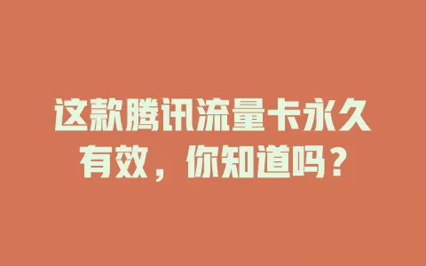 这款腾讯流量卡永久有效，你知道吗？