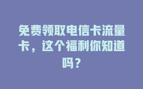 免费领取电信卡流量卡，这个福利你知道吗？
