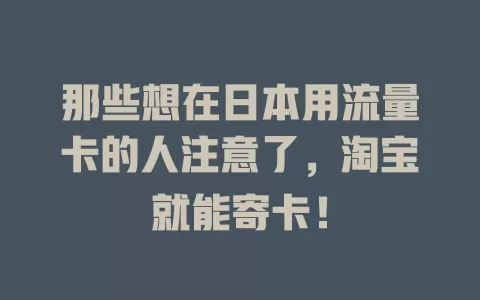 那些想在日本用流量卡的人注意了，淘宝就能寄卡！