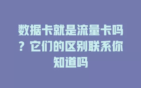 数据卡就是流量卡吗？它们的区别联系你知道吗