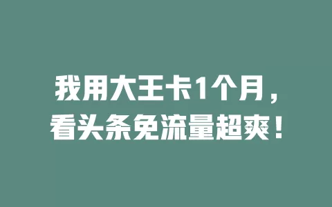 我用大王卡1个月，看头条免流量超爽！