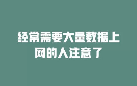 经常需要大量数据上网的人注意了