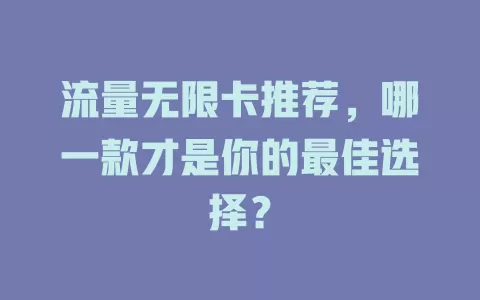 流量无限卡推荐，哪一款才是你的最佳选择？