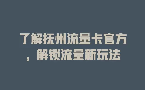 了解抚州流量卡官方，解锁流量新玩法