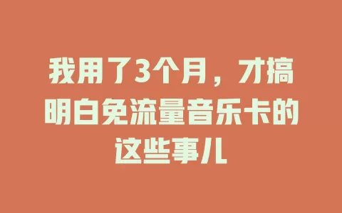 我用了3个月，才搞明白免流量音乐卡的这些事儿
