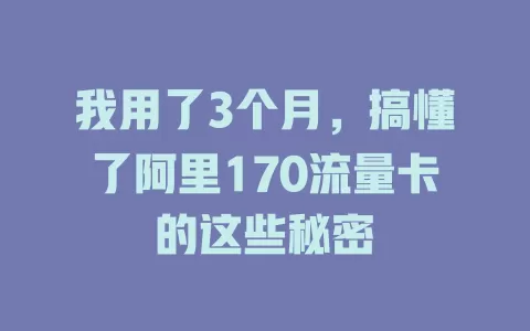 我用了3个月，搞懂了阿里170流量卡的这些秘密