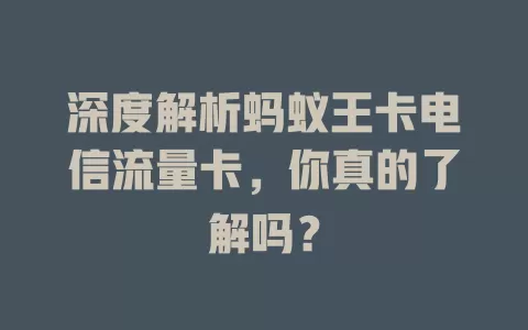 深度解析蚂蚁王卡电信流量卡，你真的了解吗？