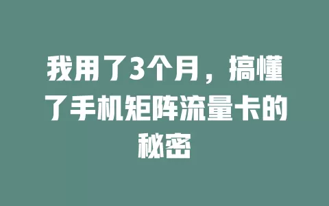 我用了3个月，搞懂了手机矩阵流量卡的秘密