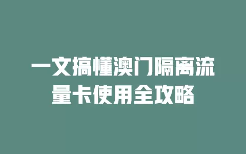 一文搞懂澳门隔离流量卡使用全攻略