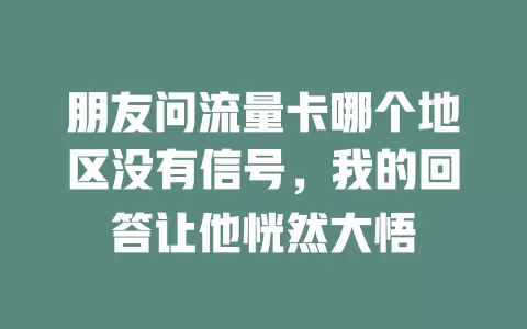 朋友问流量卡哪个地区没有信号，我的回答让他恍然大悟