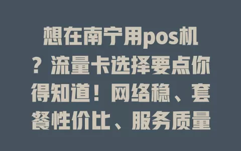 想在南宁用pos机？流量卡选择要点你得知道！网络稳、套餐性价比、服务质量、兼容性都重要，多因素考量才能选到适配的流量卡，保障pos机高效运行