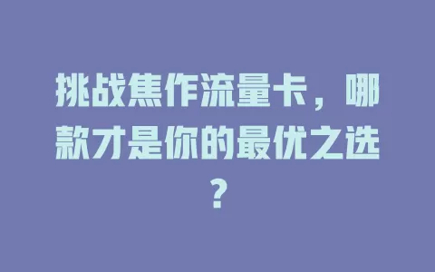 挑战焦作流量卡，哪款才是你的最优之选？