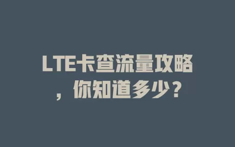LTE卡查流量攻略，你知道多少？