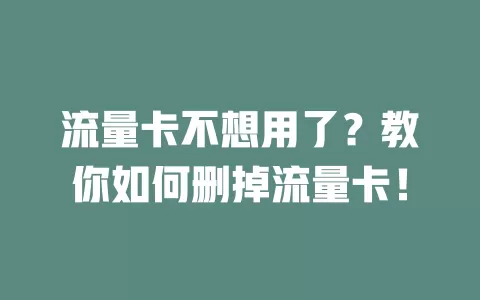 流量卡不想用了？教你如何删掉流量卡！