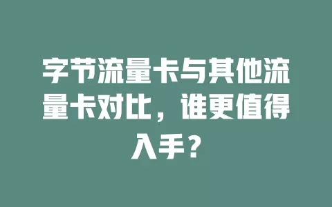 字节流量卡与其他流量卡对比，谁更值得入手？