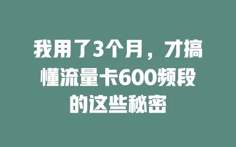 我用了3个月，才搞懂流量卡600频段的这些秘密