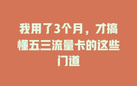 我用了3个月，才搞懂五三流量卡的这些门道