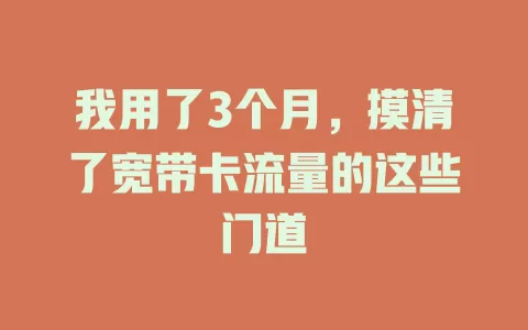 我用了3个月，摸清了宽带卡流量的这些门道