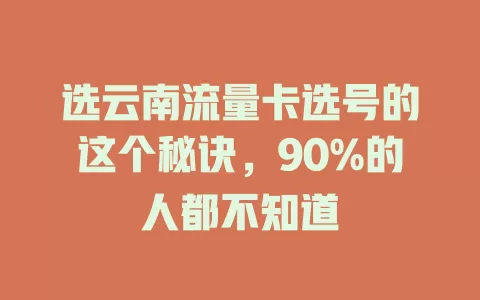 选云南流量卡选号的这个秘诀，90%的人都不知道