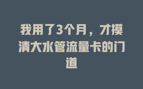 我用了3个月，才摸清大水管流量卡的门道