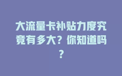 大流量卡补贴力度究竟有多大？你知道吗？