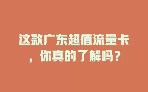 这款广东超值流量卡，你真的了解吗？