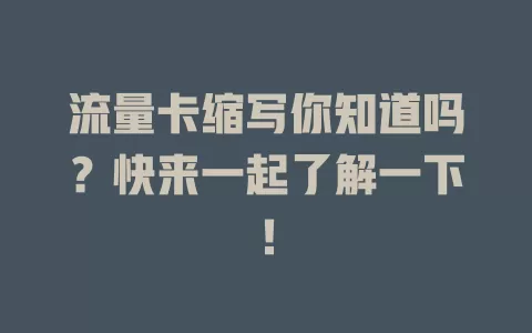 流量卡缩写你知道吗？快来一起了解一下！