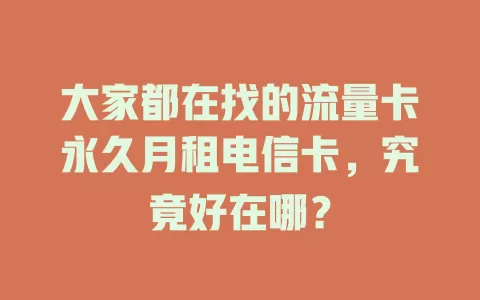 大家都在找的流量卡永久月租电信卡，究竟好在哪？