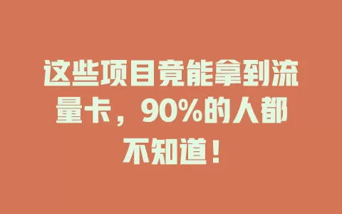 这些项目竟能拿到流量卡，90%的人都不知道！