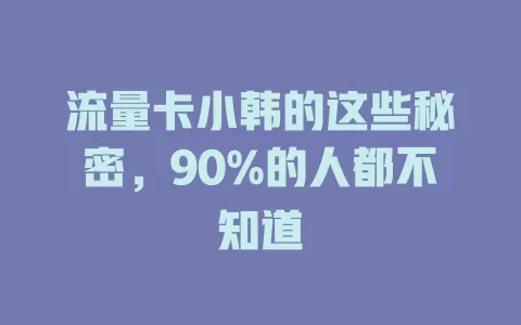 流量卡小韩的这些秘密，90%的人都不知道