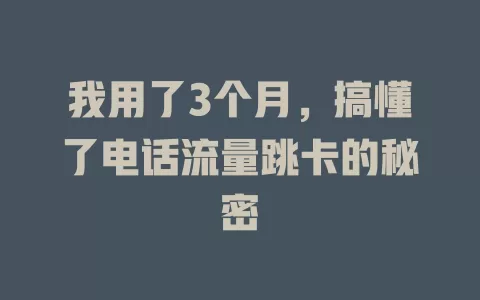 我用了3个月，搞懂了电话流量跳卡的秘密