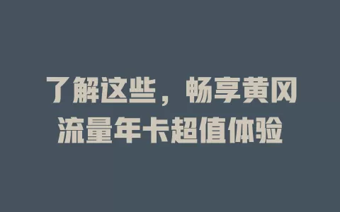 了解这些，畅享黄冈流量年卡超值体验