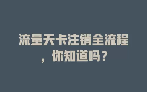 流量天卡注销全流程，你知道吗？