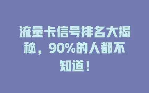 流量卡信号排名大揭秘，90%的人都不知道！