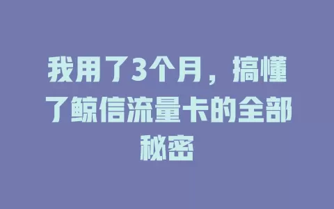 我用了3个月，搞懂了鲸信流量卡的全部秘密