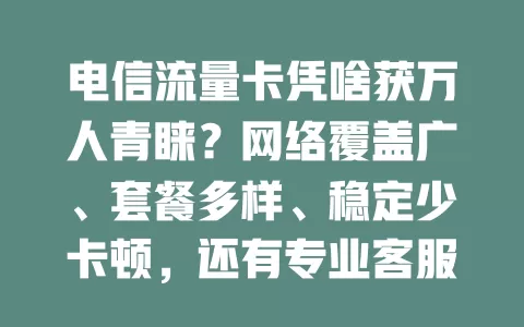 电信流量卡凭啥获万人青睐？网络覆盖广、套餐多样、稳定少卡顿，还有专业客服！