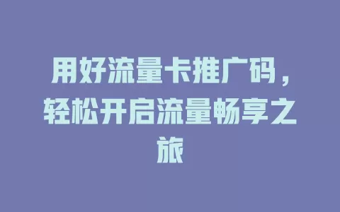 用好流量卡推广码，轻松开启流量畅享之旅