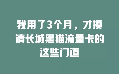 我用了3个月,才摸清长城黑猫流量卡的这些门道