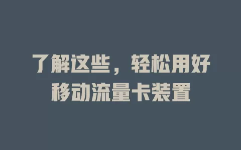 了解这些,轻松用好移动流量卡装置