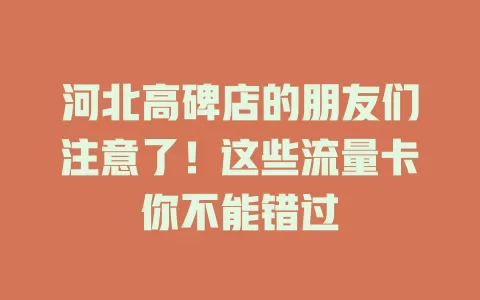 河北高碑店的朋友们注意了！这些流量卡你不能错过
