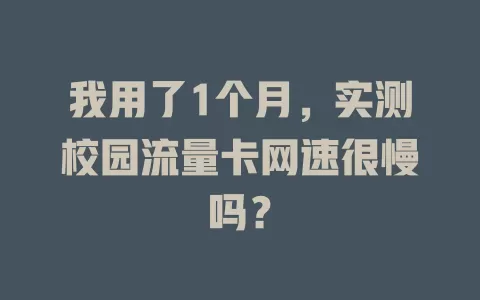我用了1个月,实测校园流量卡网速很慢吗?