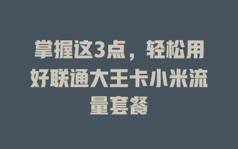 掌握这3点，轻松用好联通大王卡小米流量套餐