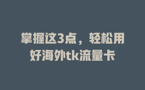 掌握这3点，轻松用好海外tk流量卡