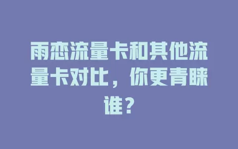 雨恋流量卡和其他流量卡对比，你更青睐谁？