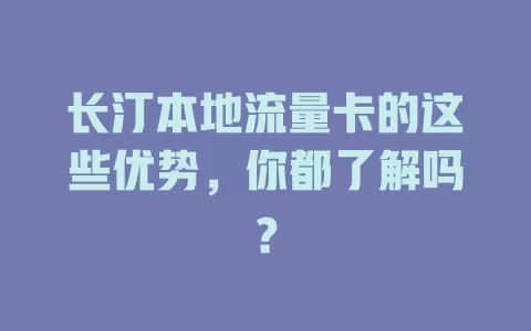 长汀本地流量卡的这些优势，你都了解吗？