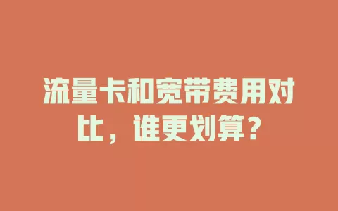 流量卡和宽带费用对比，谁更划算？