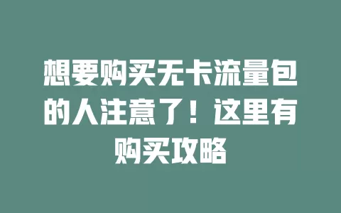 想要购买无卡流量包的人注意了！这里有购买攻略